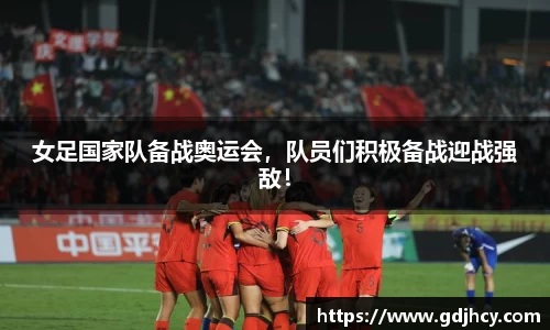 女足国家队备战奥运会，队员们积极备战迎战强敌！