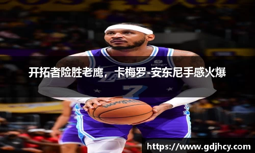 开拓者险胜老鹰，卡梅罗-安东尼手感火爆