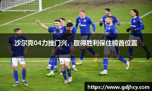 沙尔克04力挫门兴，取得胜利保住榜首位置