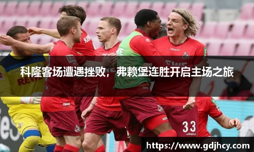 科隆客场遭遇挫败，弗赖堡连胜开启主场之旅