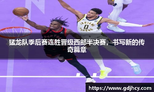 猛龙队季后赛连胜晋级西部半决赛，书写新的传奇篇章