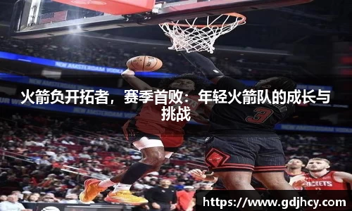 火箭负开拓者，赛季首败：年轻火箭队的成长与挑战