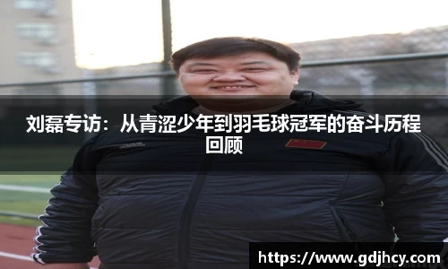 刘磊专访：从青涩少年到羽毛球冠军的奋斗历程回顾