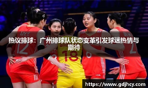 热议排球：广州排球队状态变革引发球迷热情与期待
