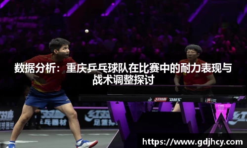 数据分析：重庆乒乓球队在比赛中的耐力表现与战术调整探讨