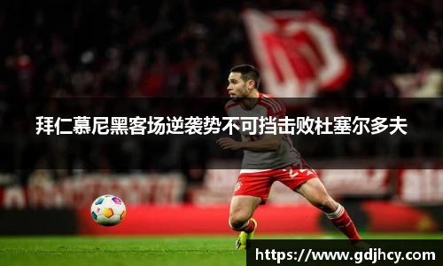 拜仁慕尼黑客场逆袭势不可挡击败杜塞尔多夫