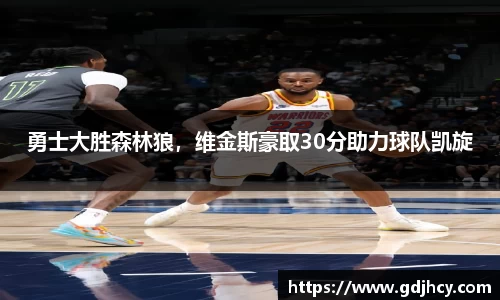 勇士大胜森林狼，维金斯豪取30分助力球队凯旋