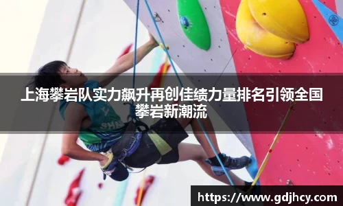上海攀岩队实力飙升再创佳绩力量排名引领全国攀岩新潮流