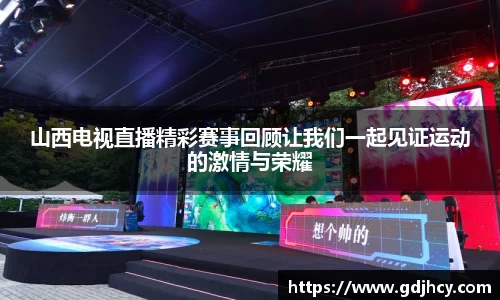 山西电视直播精彩赛事回顾让我们一起见证运动的激情与荣耀