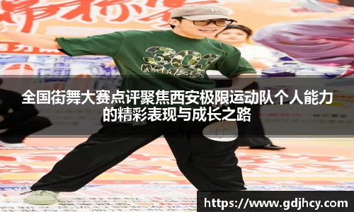 全国街舞大赛点评聚焦西安极限运动队个人能力的精彩表现与成长之路