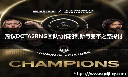热议DOTA2RNG团队协作的创新与变革之路探讨