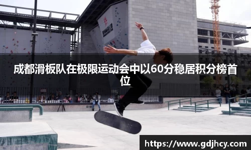 成都滑板队在极限运动会中以60分稳居积分榜首位