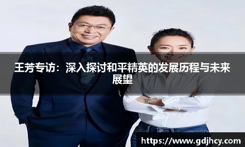 王芳专访：深入探讨和平精英的发展历程与未来展望