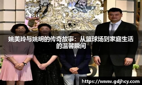 姚美玲与姚明的传奇故事：从篮球场到家庭生活的温馨瞬间