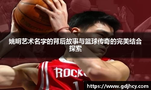 姚明艺术名字的背后故事与篮球传奇的完美结合探索