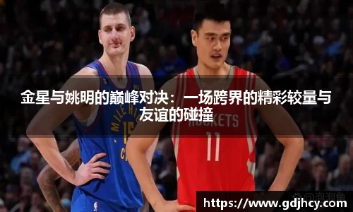 金星与姚明的巅峰对决：一场跨界的精彩较量与友谊的碰撞