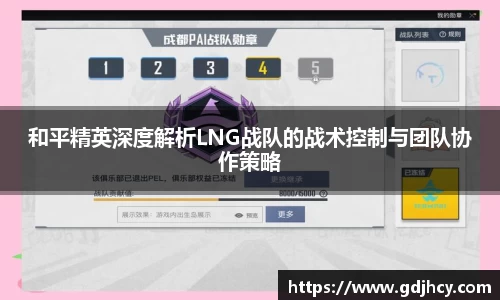 和平精英深度解析LNG战队的战术控制与团队协作策略