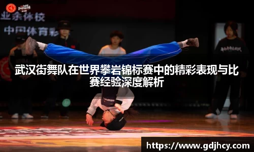 武汉街舞队在世界攀岩锦标赛中的精彩表现与比赛经验深度解析