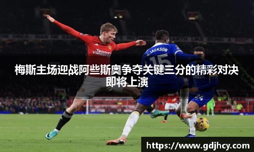 梅斯主场迎战阿些斯奥争夺关键三分的精彩对决即将上演