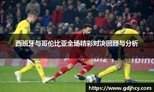 西班牙与哥伦比亚全场精彩对决回顾与分析
