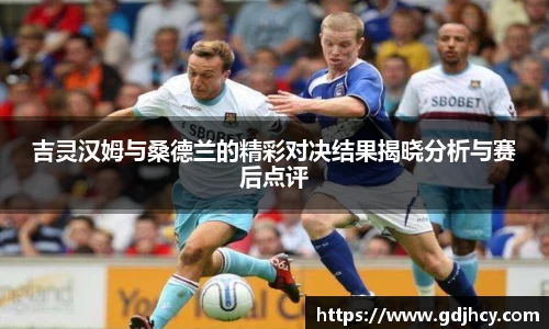 吉灵汉姆与桑德兰的精彩对决结果揭晓分析与赛后点评