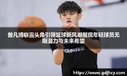 曾凡博崭露头角引领篮球新风潮展现年轻球员无限潜力与未来希望