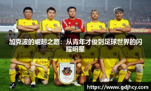 加克波的崛起之路：从青年才俊到足球世界的闪耀明星