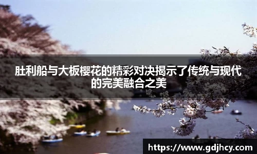 肚利船与大板樱花的精彩对决揭示了传统与现代的完美融合之美
