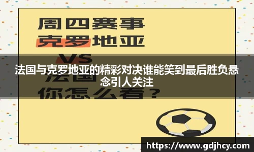 法国与克罗地亚的精彩对决谁能笑到最后胜负悬念引人关注