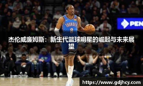杰伦威廉姆斯：新生代篮球明星的崛起与未来展望