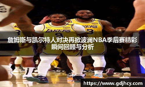 詹姆斯与凯尔特人对决再掀波澜NBA季后赛精彩瞬间回顾与分析