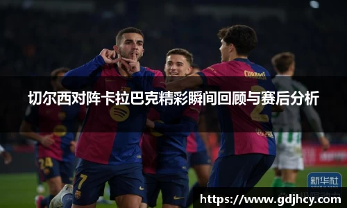 切尔西对阵卡拉巴克精彩瞬间回顾与赛后分析