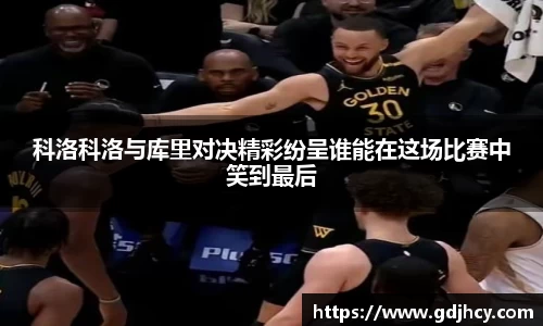科洛科洛与库里对决精彩纷呈谁能在这场比赛中笑到最后