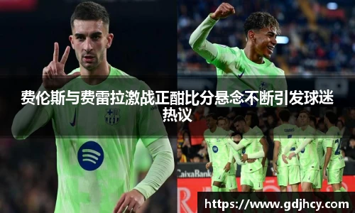 费伦斯与费雷拉激战正酣比分悬念不断引发球迷热议