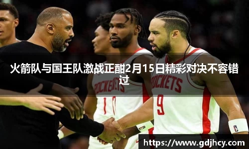 火箭队与国王队激战正酣2月15日精彩对决不容错过