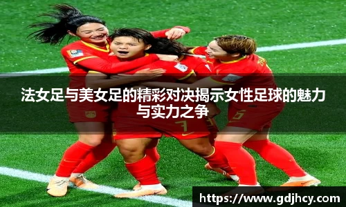 法女足与美女足的精彩对决揭示女性足球的魅力与实力之争