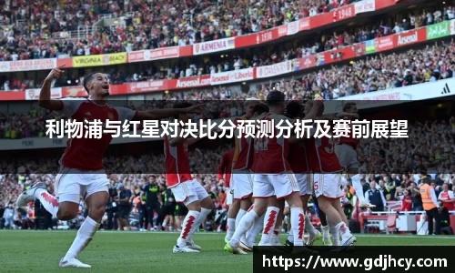 利物浦与红星对决比分预测分析及赛前展望
