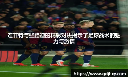 连菲特与些路迪的精彩对决揭示了足球战术的魅力与激情