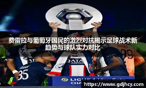 费雷拉与葡萄牙国民的激烈对抗揭示足球战术新趋势与球队实力对比