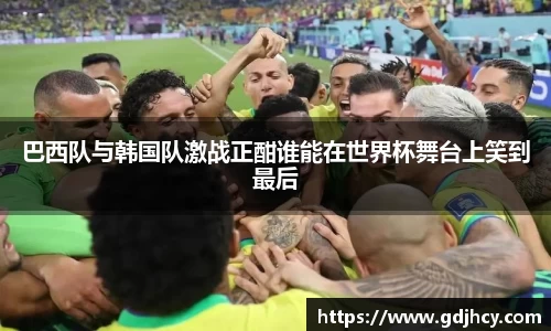巴西队与韩国队激战正酣谁能在世界杯舞台上笑到最后