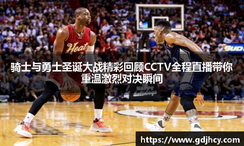 骑士与勇士圣诞大战精彩回顾CCTV全程直播带你重温激烈对决瞬间