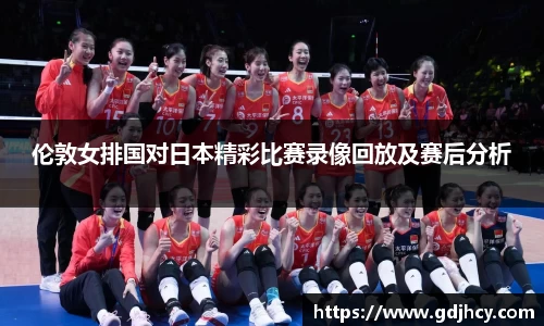 伦敦女排国对日本精彩比赛录像回放及赛后分析