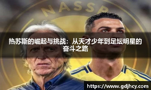 热苏斯的崛起与挑战：从天才少年到足坛明星的奋斗之路