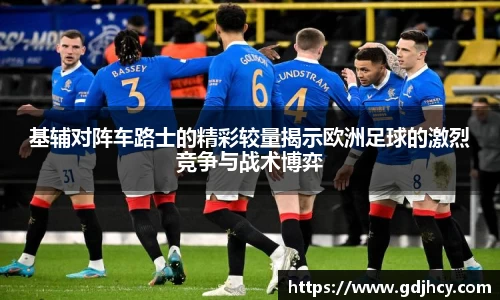 基辅对阵车路士的精彩较量揭示欧洲足球的激烈竞争与战术博弈
