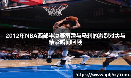 2012年NBA西部半决赛雷霆与马刺的激烈对决与精彩瞬间回顾