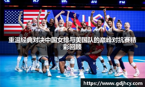 重温经典对决中国女排与美国队的巅峰对抗赛精彩回顾