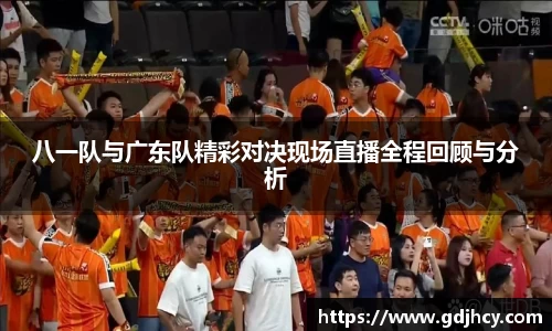 八一队与广东队精彩对决现场直播全程回顾与分析