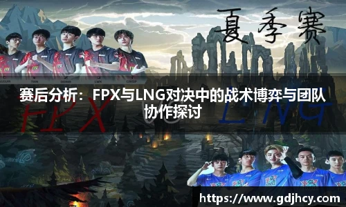 赛后分析：FPX与LNG对决中的战术博弈与团队协作探讨