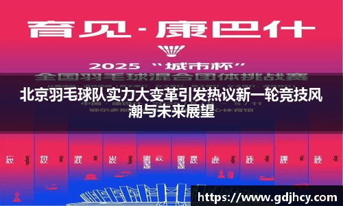 北京羽毛球队实力大变革引发热议新一轮竞技风潮与未来展望