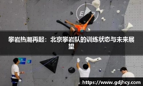 攀岩热潮再起：北京攀岩队的训练状态与未来展望